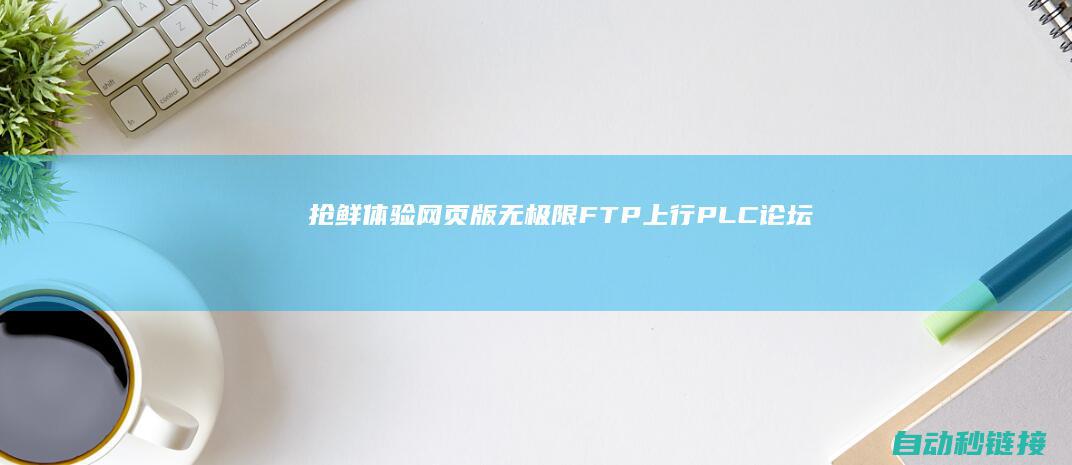 抢鲜体验网页版无极限FTP上行|PLC论坛