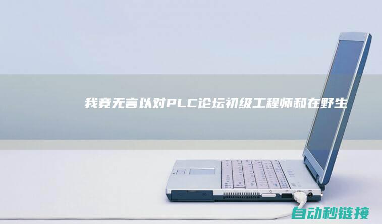 我竟无言以对|PLC论坛|初级工程师和在野生猪的区别