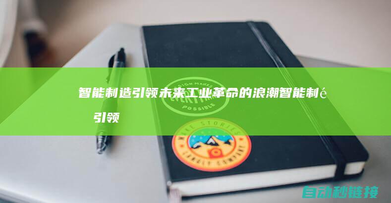 智能制造引领未来工业革命的浪潮 (智能制造引领产业升级新趋势)